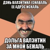 дэнь валэнтина узнаваль ее адрэс искаль дольга валэнтин за мной бежаль