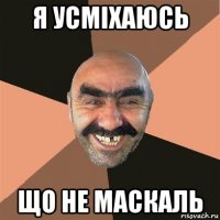 я усміхаюсь що не маскаль