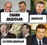 скажи дидуська дидуська а в попа бабуська