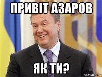 привіт азаров як ти?