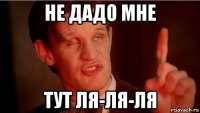 не дадо мне тут ля-ля-ля