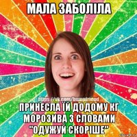 мала заболіла принесла їй додому кг морозива з словами "одужуй скоріше"