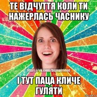 те відчуття коли ти нажерлась часнику і тут паца кличе гуляти