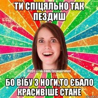 ти спіцяльно так пездиш бо вїбу з ноги,то єбало красивіше стане