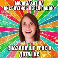 мала захотіла виєбнутись перед пацою сказала шо грає в доту і кс