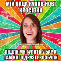 мій паца купив нові кросівки пішли ми гулять у бар а там його друзі і розбули