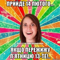 прийде 14 лютого... якщо пережижу п'ятницю 13-те!..