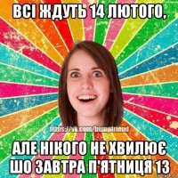 всі ждуть 14 лютого, але нікого не хвилює шо завтра п'ятниця 13