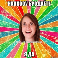 наокооу бродаёте я да