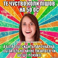 те чуство,коли пішов на 50 ос а біля тебе сидить парочка,яка обізательно начне лизаться чи ше шо похуже(