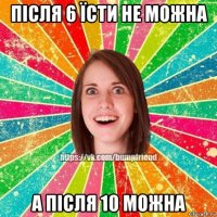 після 6 їсти не можна а після 10 можна