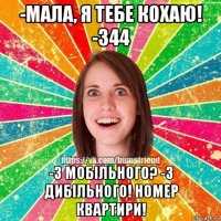 -мала, я тебе кохаю! -344 -з мобільного? -з дибільного! номер квартири!