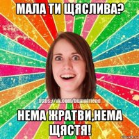 мала ти щяслива? нема жратви,нема щястя!