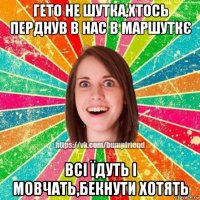 гето не шутка,хтось перднув в нас в маршуткє всі їдуть і мовчать,бекнути хотять