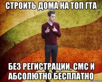 строить дома на топ гта без регистрации, смс и абсолютно бесплатно