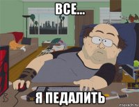 все... я педалить