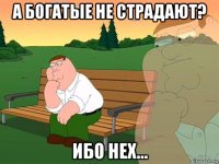 а богатые не страдают? ибо нех...