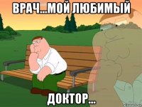 врач...мой любимый доктор...