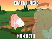 ехать к лёхе или нет!!