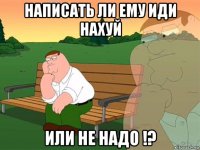 написать ли ему иди нахуй или не надо !?