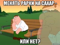 менять рарки на сахар - или нет?