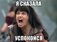 я сказала успокойся