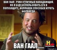 ван гаал : руни отличный нападающий, но я буду использовать его в полузащите. феллайни способен играть форварда. ван гаал.....