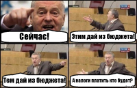 Сейчас! Этим дай из бюджета! Тем дай из бюджета! А налоги платить кто будет?