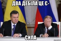 два дебіла це є- сила