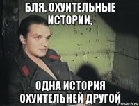 бля, охуительные истории, одна история охуительней другой