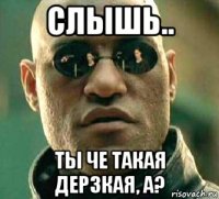 слышь.. ты че такая дерзкая, а?