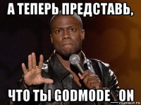 а теперь представь, что ты godmode_on