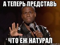 а теперь представь что еж натурал