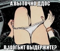 а вы точно ддос в 140гбит выдержите?