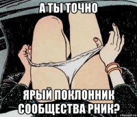 а ты точно ярый поклонник сообщества рник?