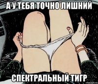 а у тебя точно лишний спектральный тигр