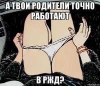 а твои родители точно работают в ржд?