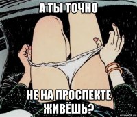 а ты точно не на проспекте живёшь?