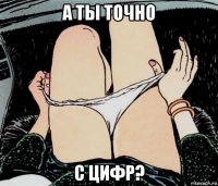 а ты точно с цифр?