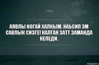 Аявлы ногай халкым, наьсип эм савлык сизге! Калган затт заманда келеди.