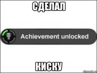 сделал киску