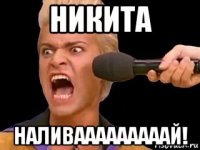 никита наливааааааааай!