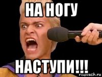 на ногу наступи!!!