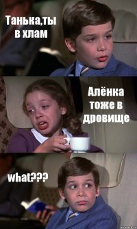 Танька,ты в хлам Алёнка тоже в дровище what???