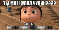 ты мне купил чупик???? ах ты !!!!!!!!!!!!!!!!!!!!!!!!!!!!!!!!!!!!!!!!!!!!!!!!