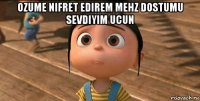 ozume nifret edirem mehz dostumu sevdiyim ucun 