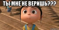 ты мне не веришь??? 