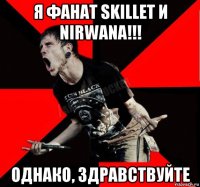 я фанат skillet и nirwana!!! однако, здравствуйте