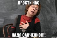 прости нас надя савченко!!!!