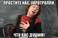 простите нас, укротролли, что вас душим!